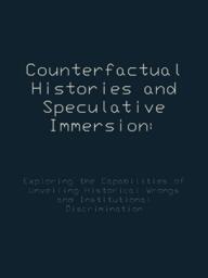 Counterfactual Histories and Speculative Immersion: Exploring the Capabilities of Unveiling Historical Wrongs and Institutional Discrimination